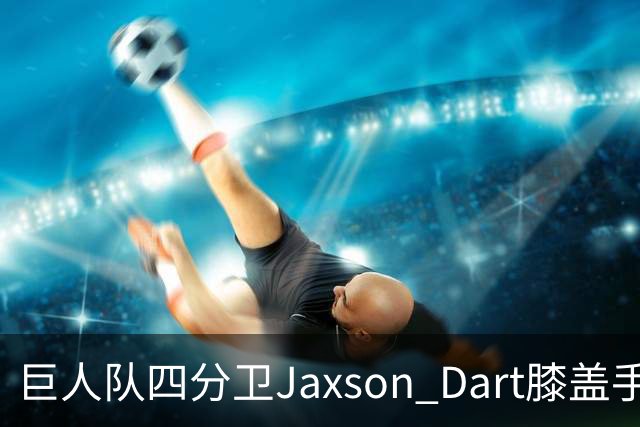 巨人队四分卫Jaxson Dart膝盖手术，2026赛季告别